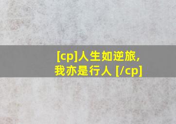 [cp]人生如逆旅,我亦是行人 [/cp]